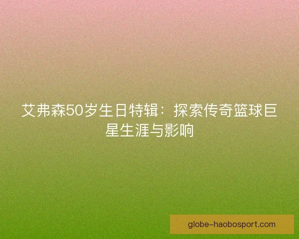 艾弗森50岁生日特辑：探索传奇篮球巨星生涯与影响