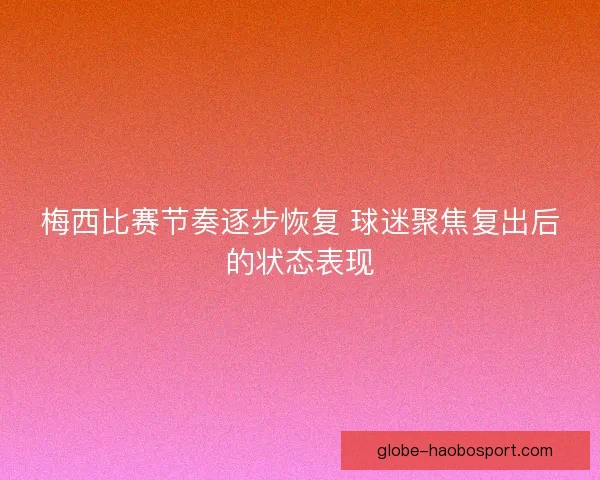 梅西比赛节奏逐步恢复 球迷聚焦复出后的状态表现