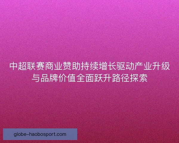中超联赛商业赞助持续增长驱动产业升级与品牌价值全面跃升路径探索