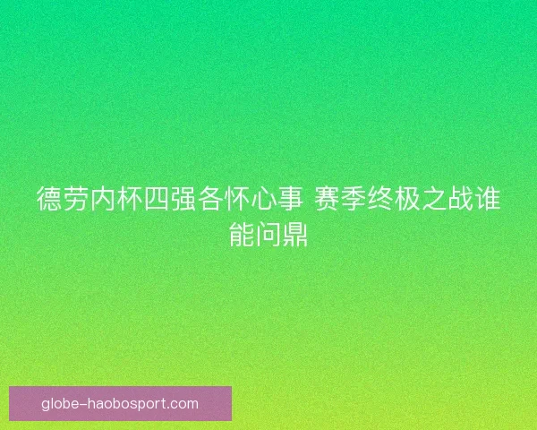 德劳内杯四强各怀心事 赛季终极之战谁能问鼎