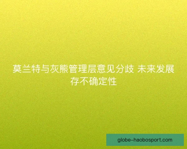 莫兰特与灰熊管理层意见分歧 未来发展存不确定性